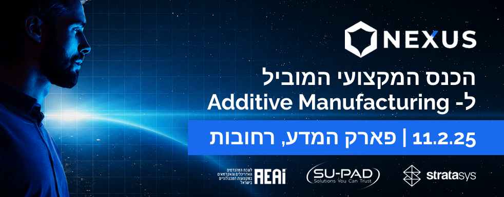 Nexus 2025 הכנס המקצועי המוביל ל- Additive Manufacturing